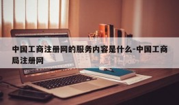 中国工商注册网的服务内容是什么-中国工商局注册网